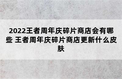 2022王者周年庆碎片商店会有哪些 王者周年庆碎片商店更新什么皮肤